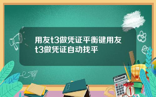 用友t3做凭证平衡键用友t3做凭证自动找平