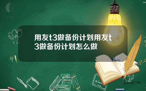 用友t3做备份计划用友t3做备份计划怎么做