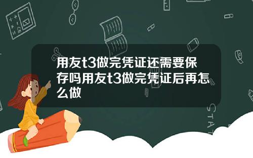 用友t3做完凭证还需要保存吗用友t3做完凭证后再怎么做