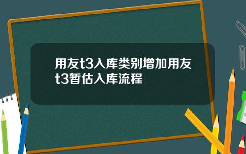 用友t3入库类别增加用友t3暂估入库流程