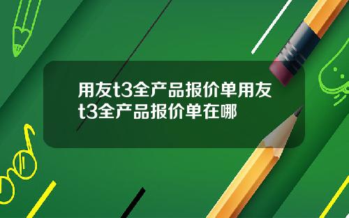 用友t3全产品报价单用友t3全产品报价单在哪