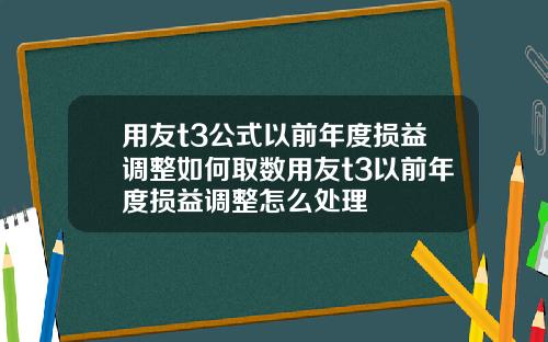 用友t3公式以前年度损益调整如何取数用友t3以前年度损益调整怎么处理