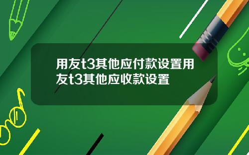 用友t3其他应付款设置用友t3其他应收款设置