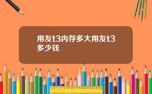 用友t3内存多大用友t3多少钱