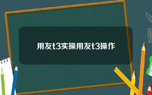 用友t3实操用友t3操作