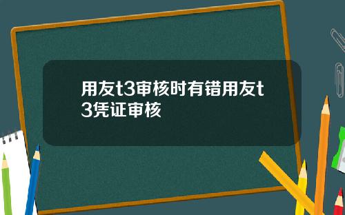 用友t3审核时有错用友t3凭证审核