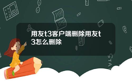 用友t3客户端删除用友t3怎么删除
