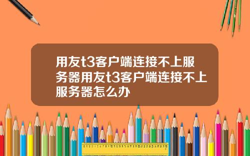 用友t3客户端连接不上服务器用友t3客户端连接不上服务器怎么办
