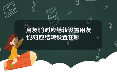 用友t3对应结转设置用友t3对应结转设置在哪