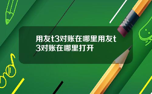 用友t3对账在哪里用友t3对账在哪里打开