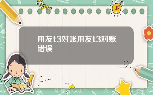 用友t3对账用友t3对账错误