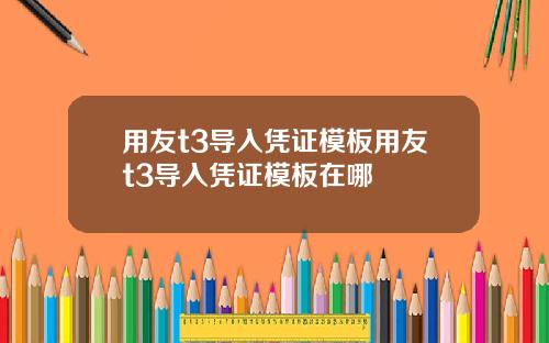 用友t3导入凭证模板用友t3导入凭证模板在哪