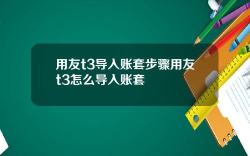 用友t3导入账套步骤用友t3怎么导入账套