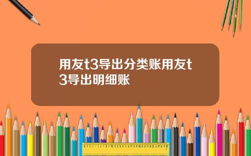 用友t3导出分类账用友t3导出明细账