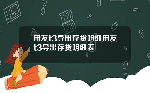 用友t3导出存货明细用友t3导出存货明细表