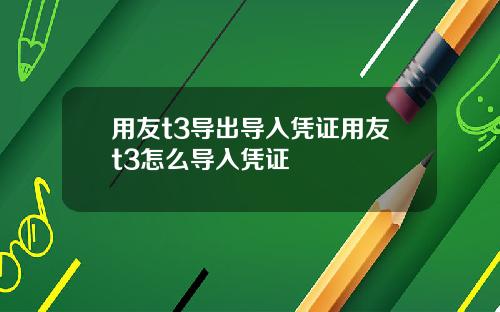 用友t3导出导入凭证用友t3怎么导入凭证