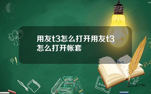 用友t3怎么打开用友t3怎么打开帐套