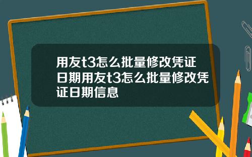 用友t3怎么批量修改凭证日期用友t3怎么批量修改凭证日期信息