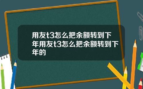 用友t3怎么把余额转到下年用友t3怎么把余额转到下年的
