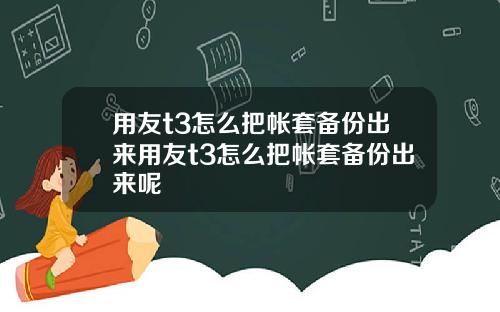 用友t3怎么把帐套备份出来用友t3怎么把帐套备份出来呢