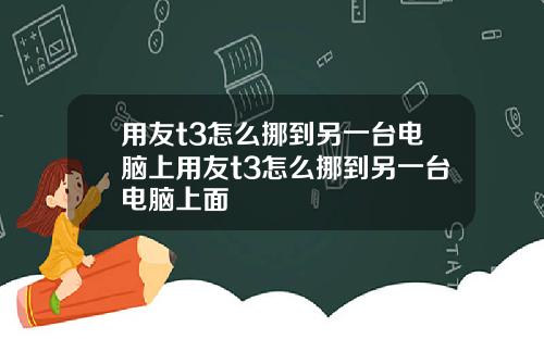 用友t3怎么挪到另一台电脑上用友t3怎么挪到另一台电脑上面