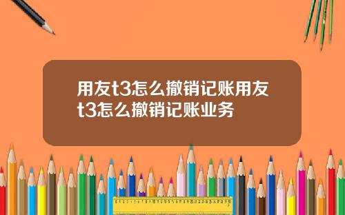 用友t3怎么撤销记账用友t3怎么撤销记账业务
