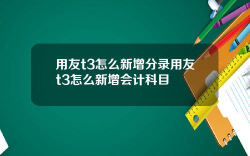 用友t3怎么新增分录用友t3怎么新增会计科目