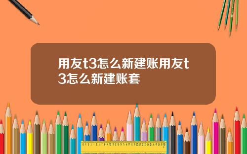 用友t3怎么新建账用友t3怎么新建账套