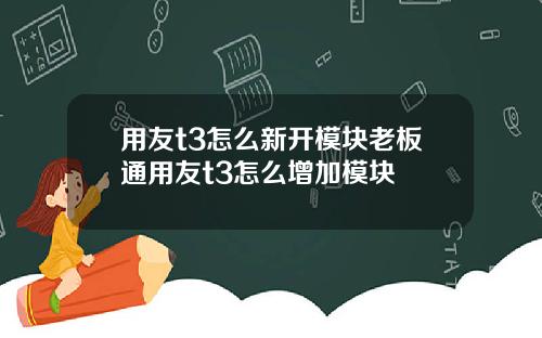 用友t3怎么新开模块老板通用友t3怎么增加模块