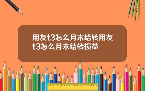 用友t3怎么月末结转用友t3怎么月末结转损益