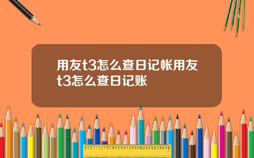 用友t3怎么查日记帐用友t3怎么查日记账