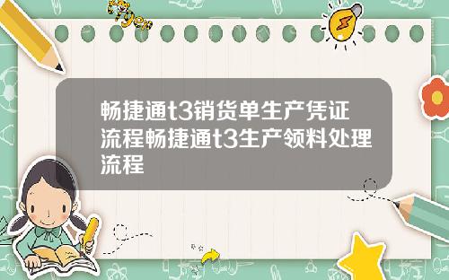 畅捷通t3销货单生产凭证流程畅捷通t3生产领料处理流程