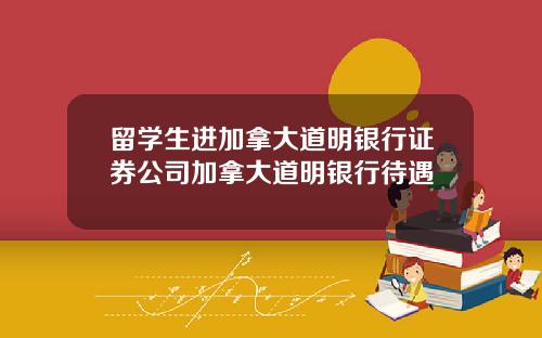 留学生进加拿大道明银行证券公司加拿大道明银行待遇