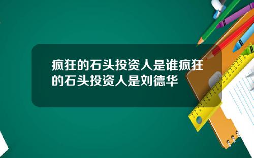 疯狂的石头投资人是谁疯狂的石头投资人是刘德华