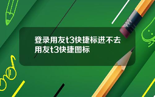登录用友t3快捷标进不去用友t3快捷图标
