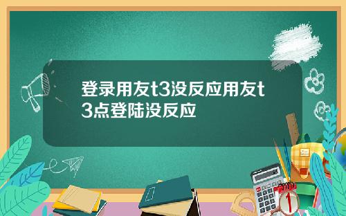 登录用友t3没反应用友t3点登陆没反应