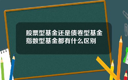 股票型基金还是债卷型基金指数型基金都有什么区别