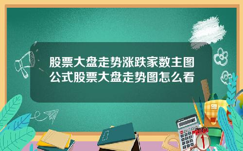 股票大盘走势涨跌家数主图公式股票大盘走势图怎么看