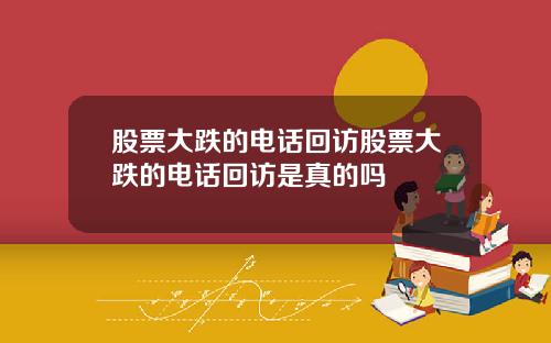 股票大跌的电话回访股票大跌的电话回访是真的吗