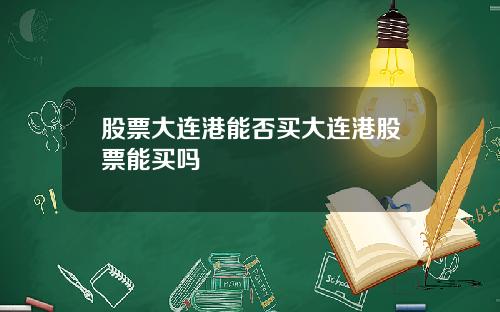 股票大连港能否买大连港股票能买吗