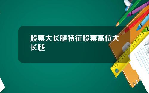 股票大长腿特征股票高位大长腿