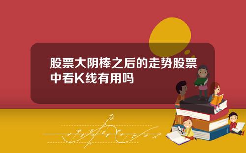 股票大阴棒之后的走势股票中看K线有用吗