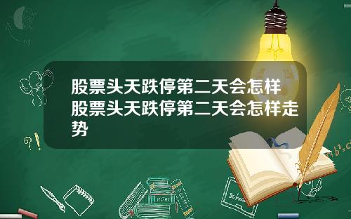 股票头天跌停第二天会怎样股票头天跌停第二天会怎样走势