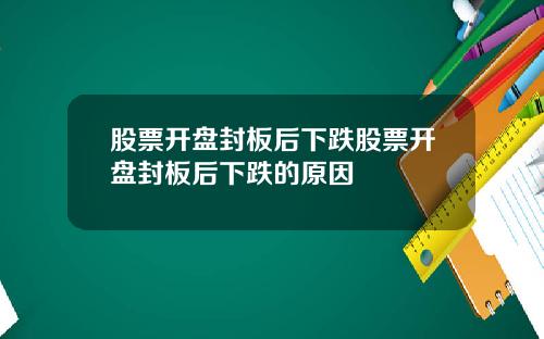 股票开盘封板后下跌股票开盘封板后下跌的原因
