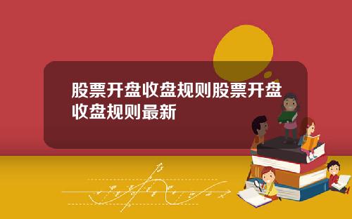 股票开盘收盘规则股票开盘收盘规则最新