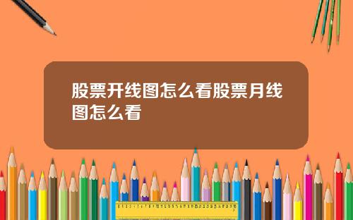 股票开线图怎么看股票月线图怎么看