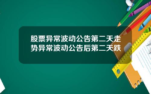 股票异常波动公告第二天走势异常波动公告后第二天跌