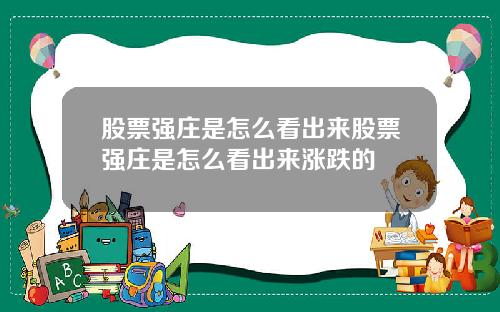 股票强庄是怎么看出来股票强庄是怎么看出来涨跌的