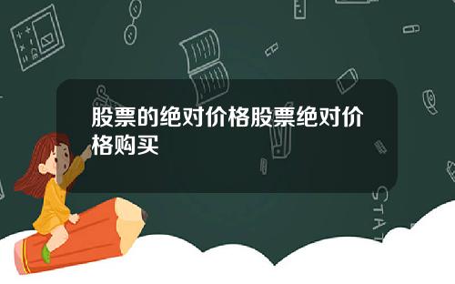 股票的绝对价格股票绝对价格购买