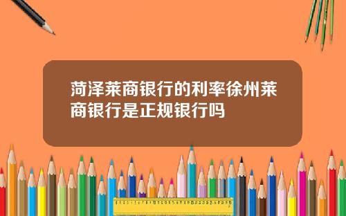 菏泽莱商银行的利率徐州莱商银行是正规银行吗